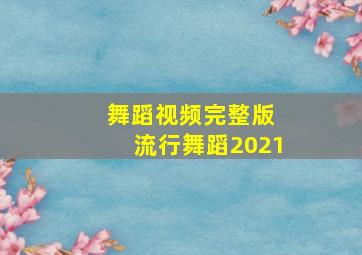 舞蹈视频完整版 流行舞蹈2021